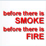 before there is SMOKE before there is FIRE